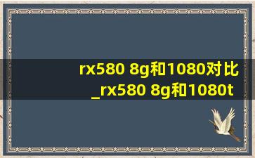 rx580 8g和1080对比_rx580 8g和1080ti